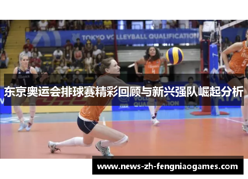 东京奥运会排球赛精彩回顾与新兴强队崛起分析